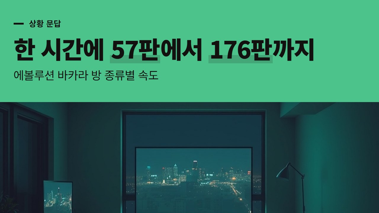에볼루션 바카라 방 종류별 속도, 한 시간에 스퀴즈 57판에서 슈퍼 스피드 176판까지